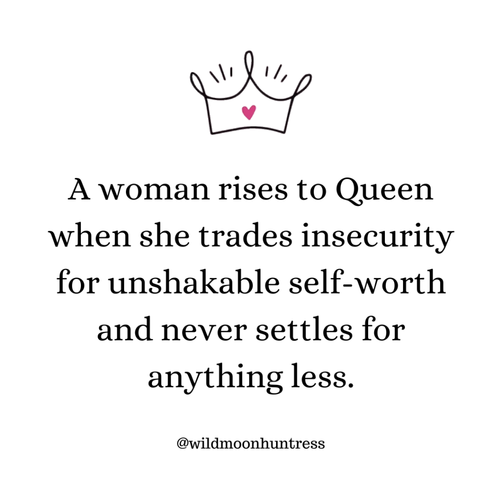 A woman becomes a Queen of her life when she fully embodies her self-worth.